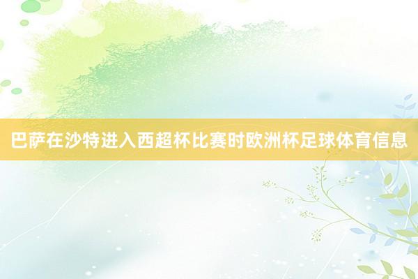 巴萨在沙特进入西超杯比赛时欧洲杯足球体育信息