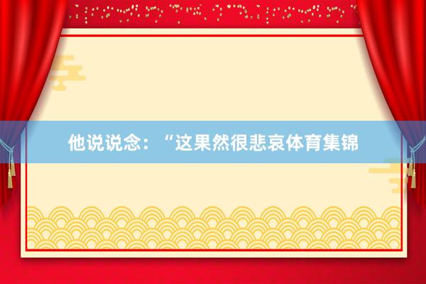 他说说念：“这果然很悲哀体育集锦