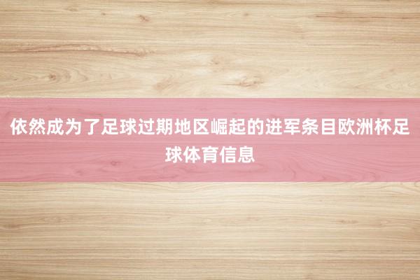 依然成为了足球过期地区崛起的进军条目欧洲杯足球体育信息