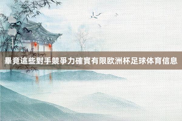畢竟這些對手競爭力確實有限欧洲杯足球体育信息