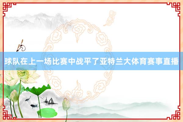 球队在上一场比赛中战平了亚特兰大体育赛事直播