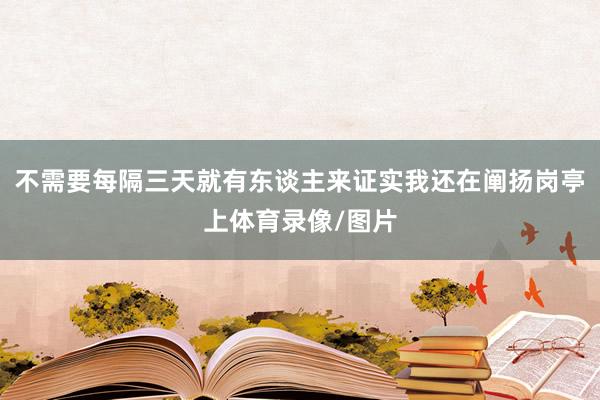 不需要每隔三天就有东谈主来证实我还在阐扬岗亭上体育录像/图片