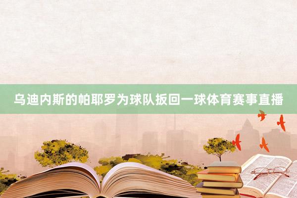 乌迪内斯的帕耶罗为球队扳回一球体育赛事直播