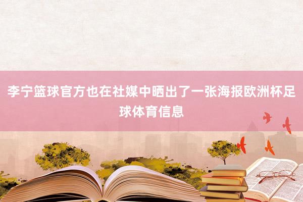 李宁篮球官方也在社媒中晒出了一张海报欧洲杯足球体育信息