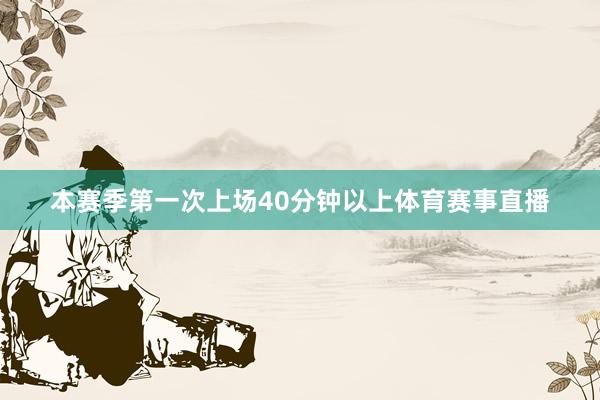 本赛季第一次上场40分钟以上体育赛事直播