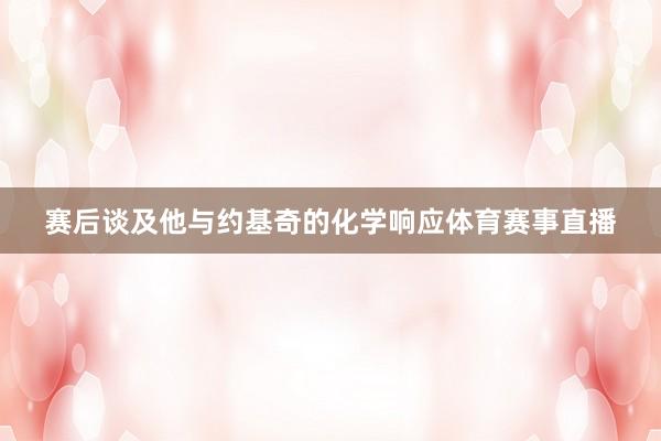 赛后谈及他与约基奇的化学响应体育赛事直播
