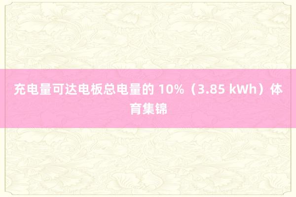 充电量可达电板总电量的 10%（3.85 kWh）体育集锦