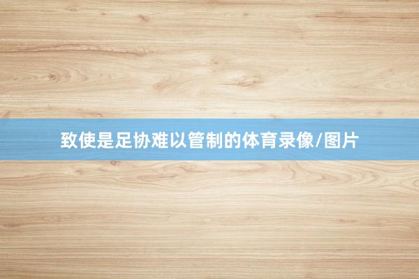 致使是足协难以管制的体育录像/图片