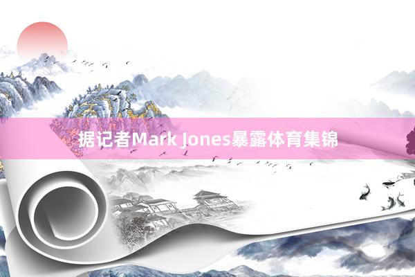 据记者Mark Jones暴露体育集锦