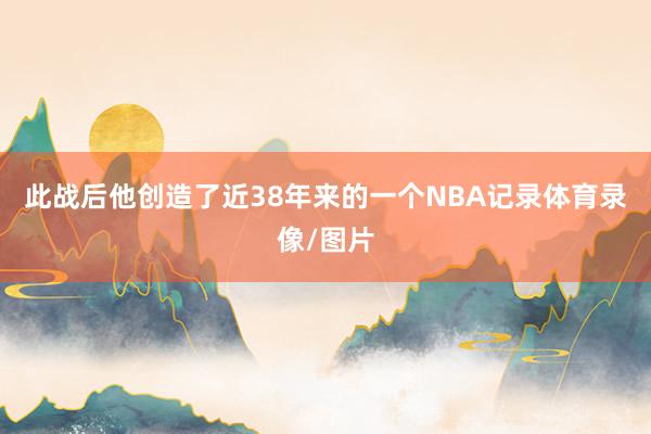 此战后他创造了近38年来的一个NBA记录体育录像/图片