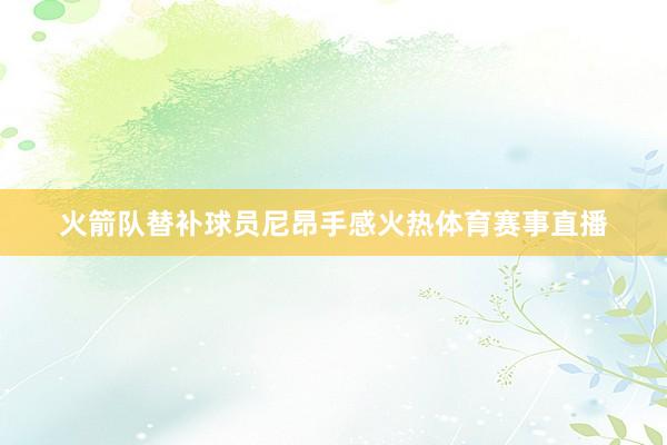 火箭队替补球员尼昂手感火热体育赛事直播