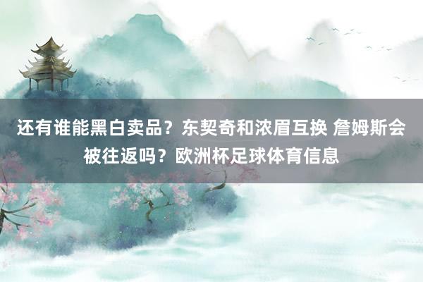 还有谁能黑白卖品？东契奇和浓眉互换 詹姆斯会被往返吗？欧洲杯足球体育信息