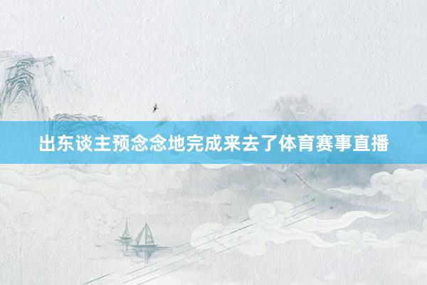 出东谈主预念念地完成来去了体育赛事直播