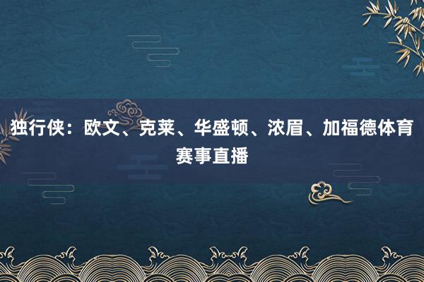 独行侠：欧文、克莱、华盛顿、浓眉、加福德体育赛事直播