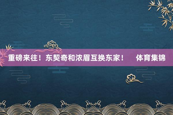 重磅来往！东契奇和浓眉互换东家！    体育集锦