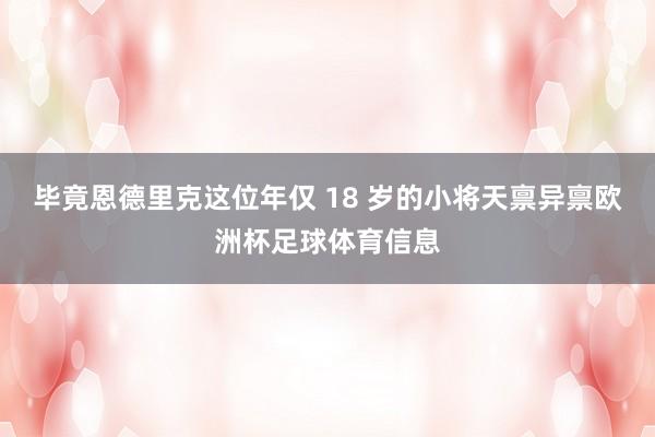 毕竟恩德里克这位年仅 18 岁的小将天禀异禀欧洲杯足球体育信息
