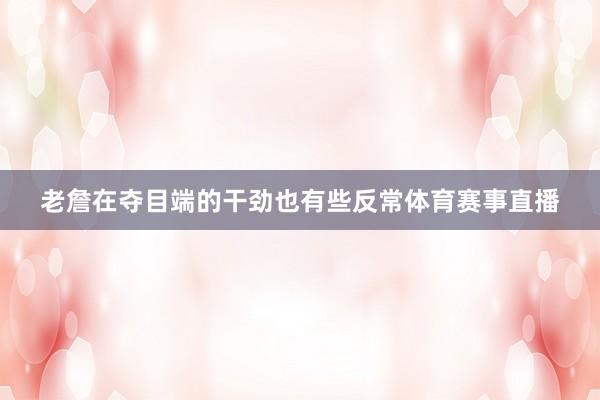 老詹在夺目端的干劲也有些反常体育赛事直播