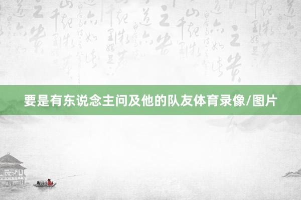 要是有东说念主问及他的队友体育录像/图片