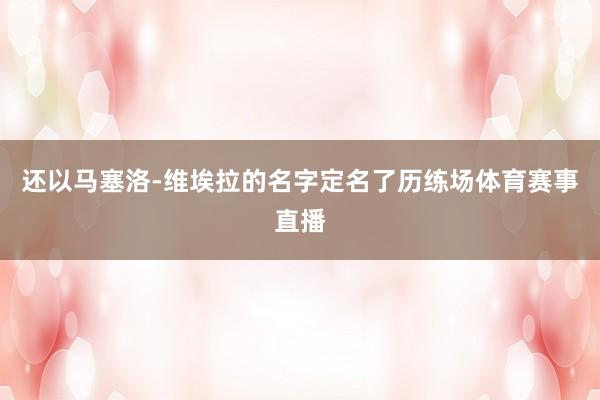 还以马塞洛-维埃拉的名字定名了历练场体育赛事直播