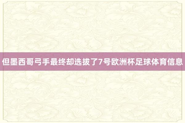 但墨西哥弓手最终却选拔了7号欧洲杯足球体育信息