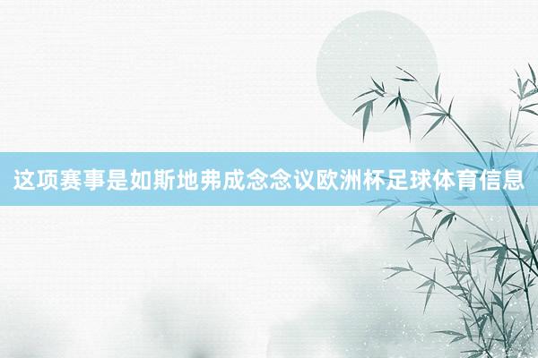 这项赛事是如斯地弗成念念议欧洲杯足球体育信息