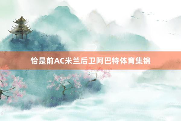 恰是前AC米兰后卫阿巴特体育集锦