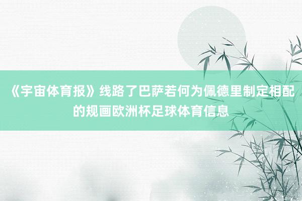 《宇宙体育报》线路了巴萨若何为佩德里制定相配的规画欧洲杯足球体育信息