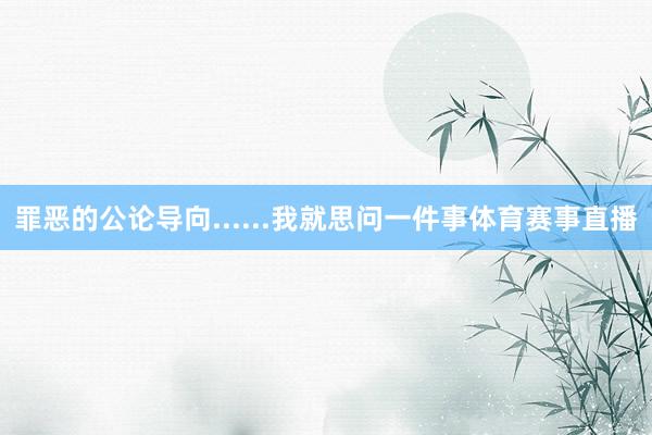 罪恶的公论导向......我就思问一件事体育赛事直播