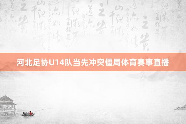 河北足协U14队当先冲突僵局体育赛事直播
