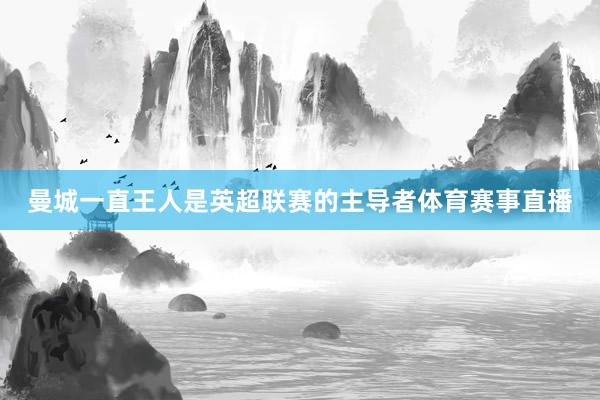曼城一直王人是英超联赛的主导者体育赛事直播