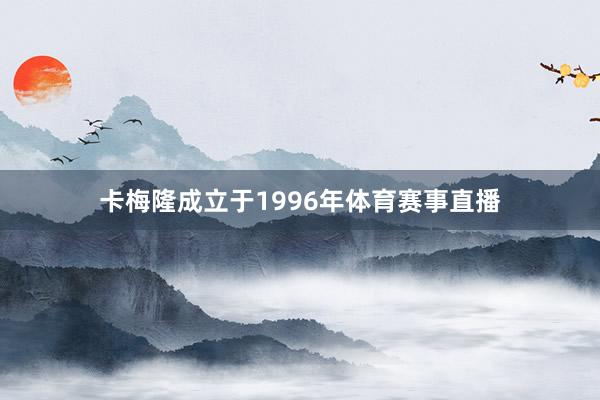 卡梅隆成立于1996年体育赛事直播