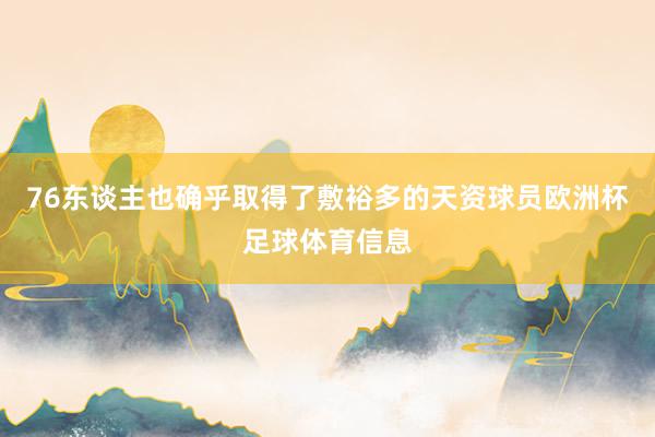 76东谈主也确乎取得了敷裕多的天资球员欧洲杯足球体育信息