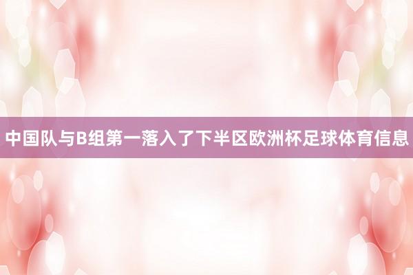 中国队与B组第一落入了下半区欧洲杯足球体育信息