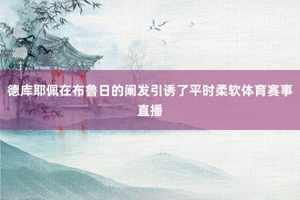 德库耶佩在布鲁日的阐发引诱了平时柔软体育赛事直播