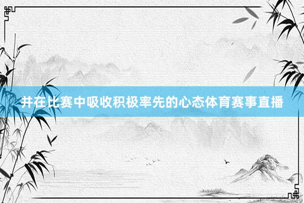 并在比赛中吸收积极率先的心态体育赛事直播