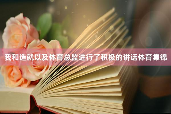 我和造就以及体育总监进行了积极的讲话体育集锦