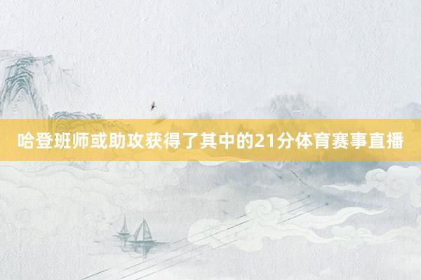 哈登班师或助攻获得了其中的21分体育赛事直播