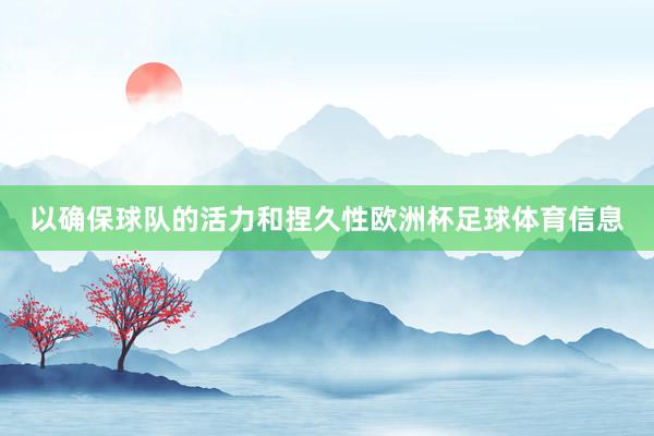 以确保球队的活力和捏久性欧洲杯足球体育信息