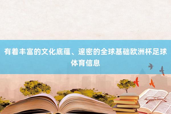 有着丰富的文化底蕴、邃密的全球基础欧洲杯足球体育信息