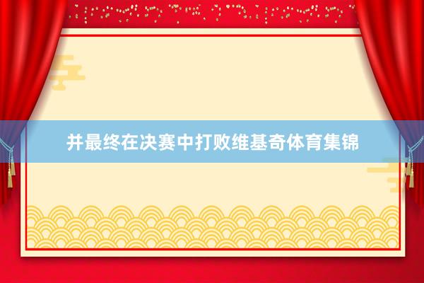 并最终在决赛中打败维基奇体育集锦