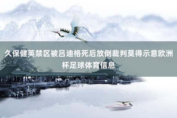 久保健英禁区被吕迪格死后放倒裁判莫得示意欧洲杯足球体育信息