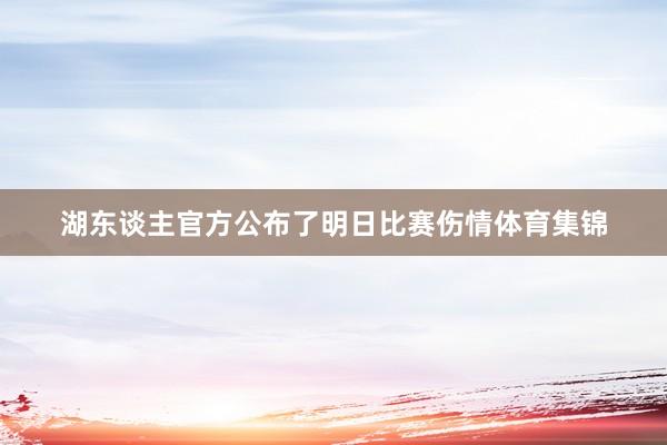 湖东谈主官方公布了明日比赛伤情体育集锦