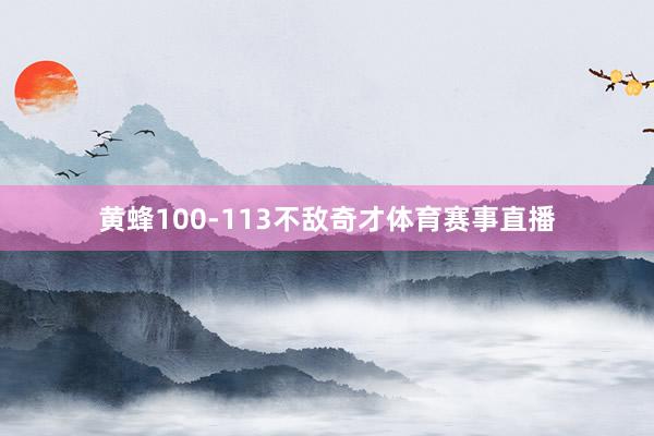 黄蜂100-113不敌奇才体育赛事直播