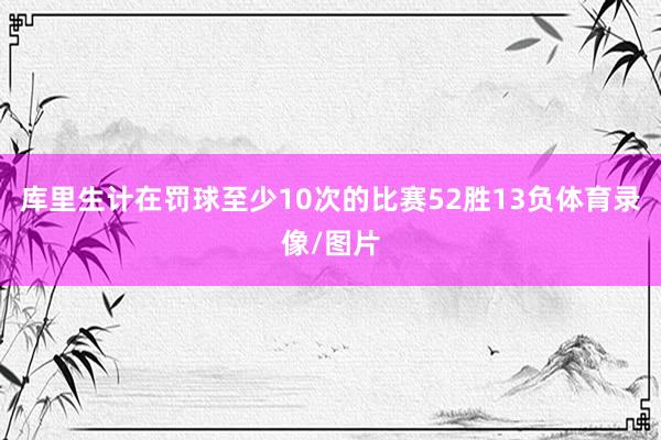 库里生计在罚球至少10次的比赛52胜13负体育录像/图片