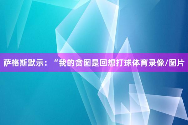 萨格斯默示:“我的贪图是回想打球体育录像/图片