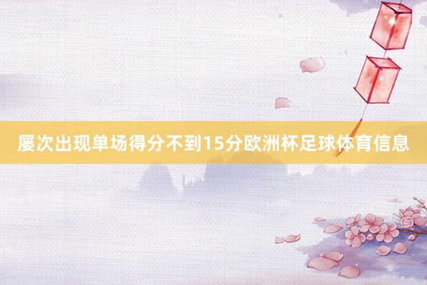 屡次出现单场得分不到15分欧洲杯足球体育信息