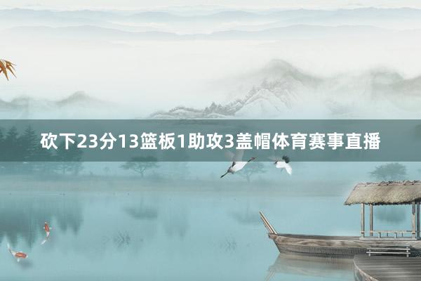 砍下23分13篮板1助攻3盖帽体育赛事直播