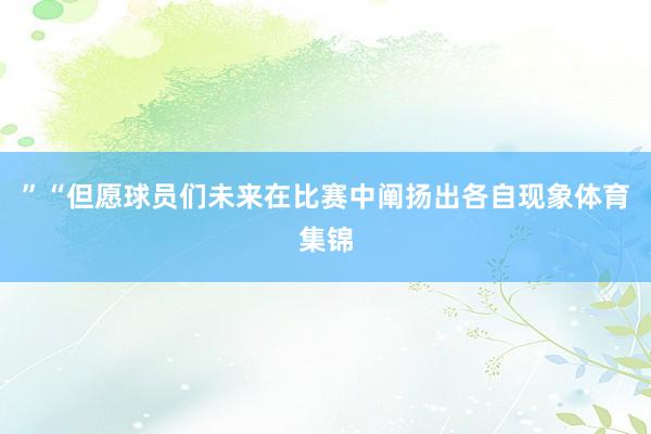 ”“但愿球员们未来在比赛中阐扬出各自现象体育集锦