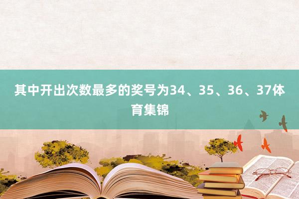 其中开出次数最多的奖号为34、35、36、37体育集锦