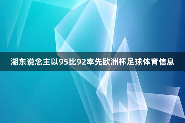 湖东说念主以95比92率先欧洲杯足球体育信息